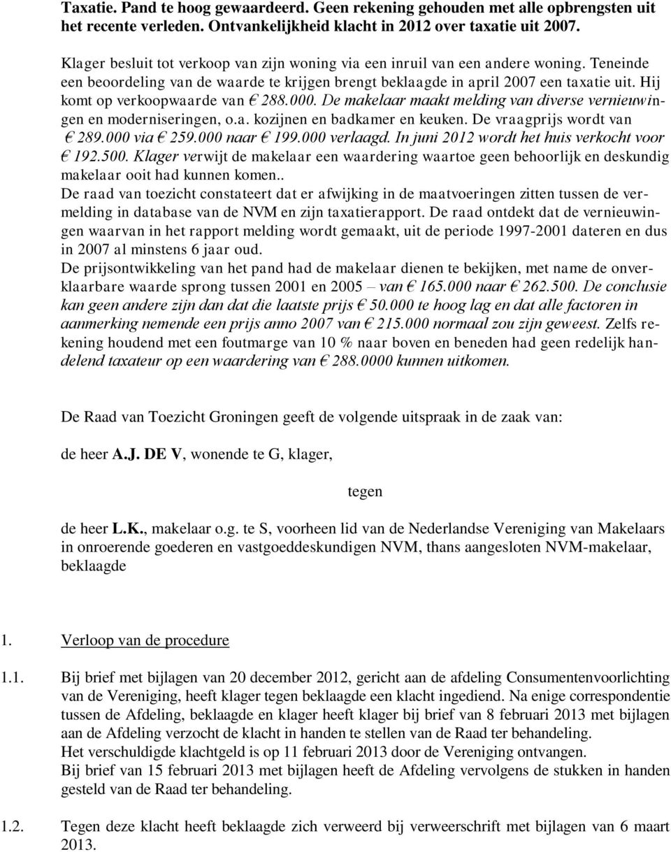 Hij komt op verkoopwaarde van 288.000. De makelaar maakt melding van diverse vernieuwingen en moderniseringen, o.a. kozijnen en badkamer en keuken. De vraagprijs wordt van 289.000 via 259.