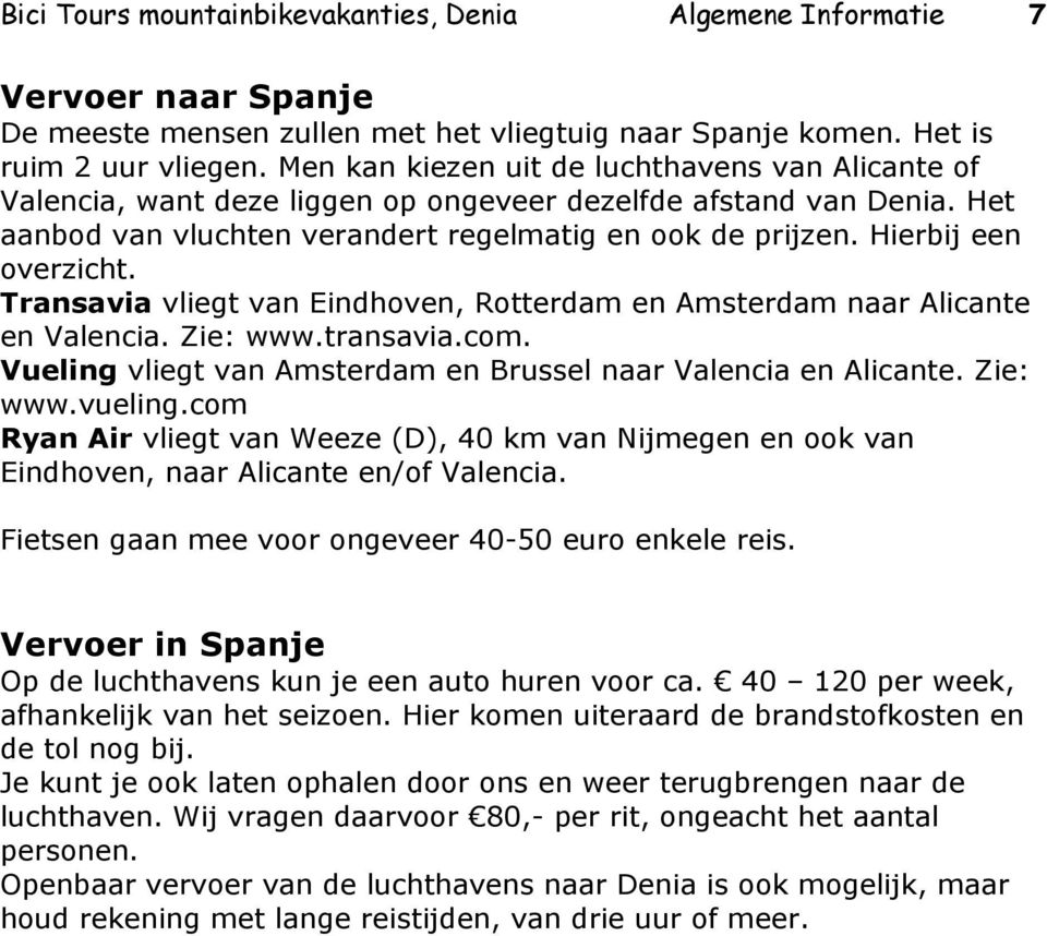 Hierbij een overzicht. Transavia vliegt van Eindhoven, Rotterdam en Amsterdam naar Alicante en Valencia. Zie: www.transavia.com. Vueling vliegt van Amsterdam en Brussel naar Valencia en Alicante.