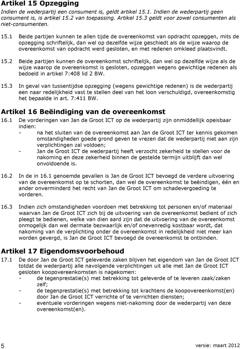 1 Beide partijen kunnen te allen tijde de overeenkomst van opdracht opzeggen, mits de opzegging schriftelijk, dan wel op dezelfde wijze geschiedt als de wijze waarop de overeenkomst van opdracht werd