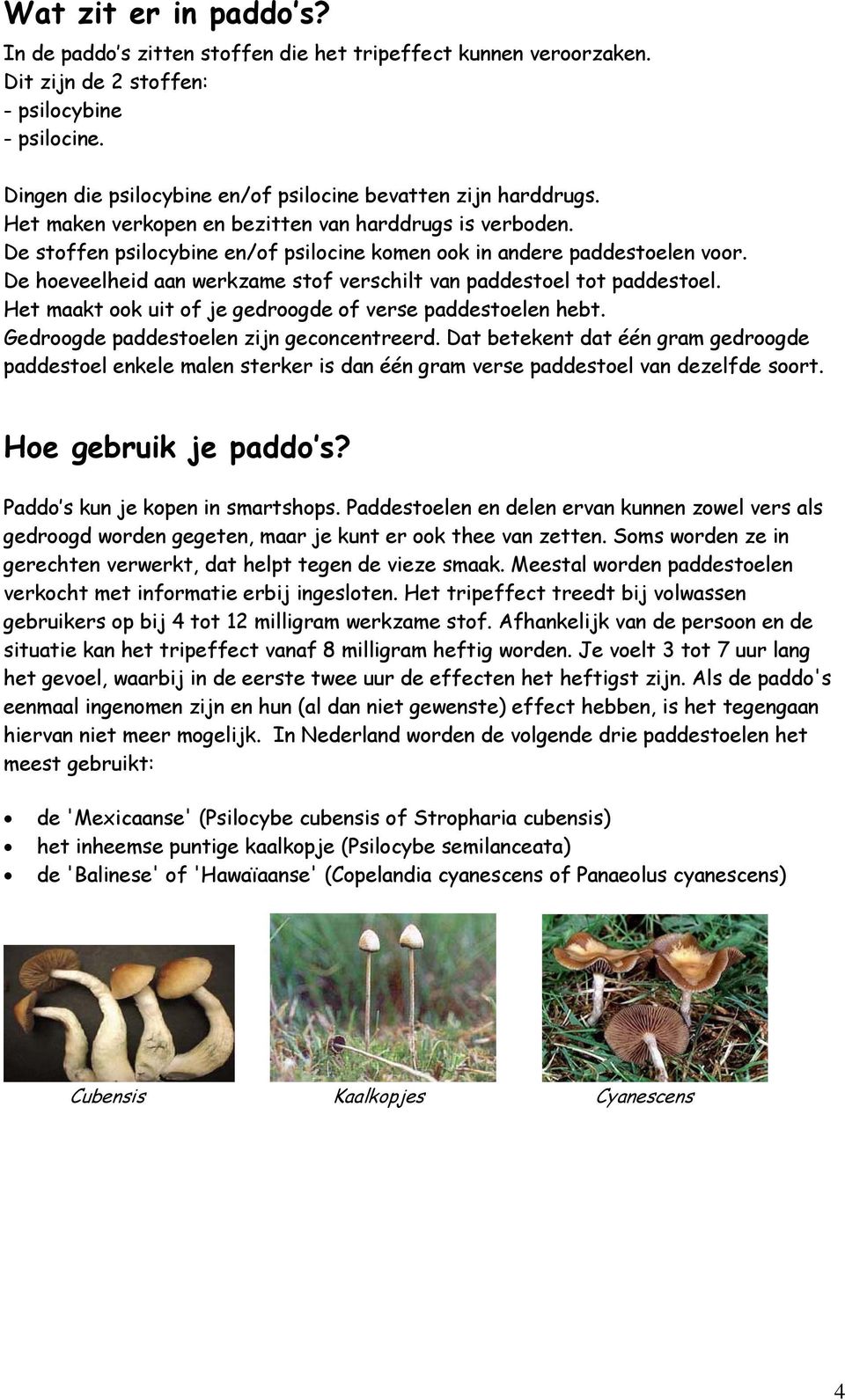 De hoeveelheid aan werkzame stof verschilt van paddestoel tot paddestoel. Het maakt ook uit of je gedroogde of verse paddestoelen hebt. Gedroogde paddestoelen zijn geconcentreerd.