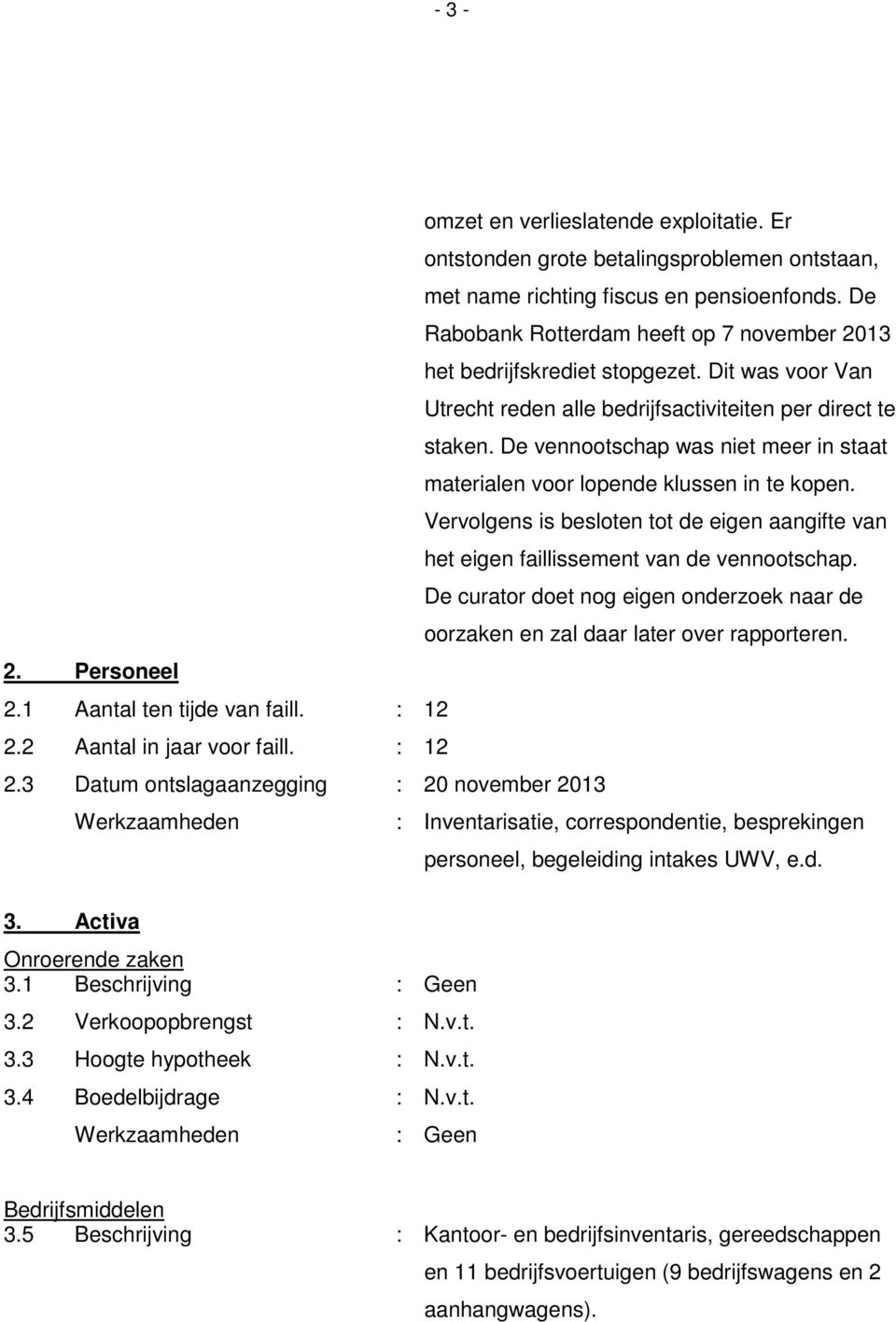 De vennootschap was niet meer in staat materialen voor lopende klussen in te kopen. Vervolgens is besloten tot de eigen aangifte van het eigen faillissement van de vennootschap.