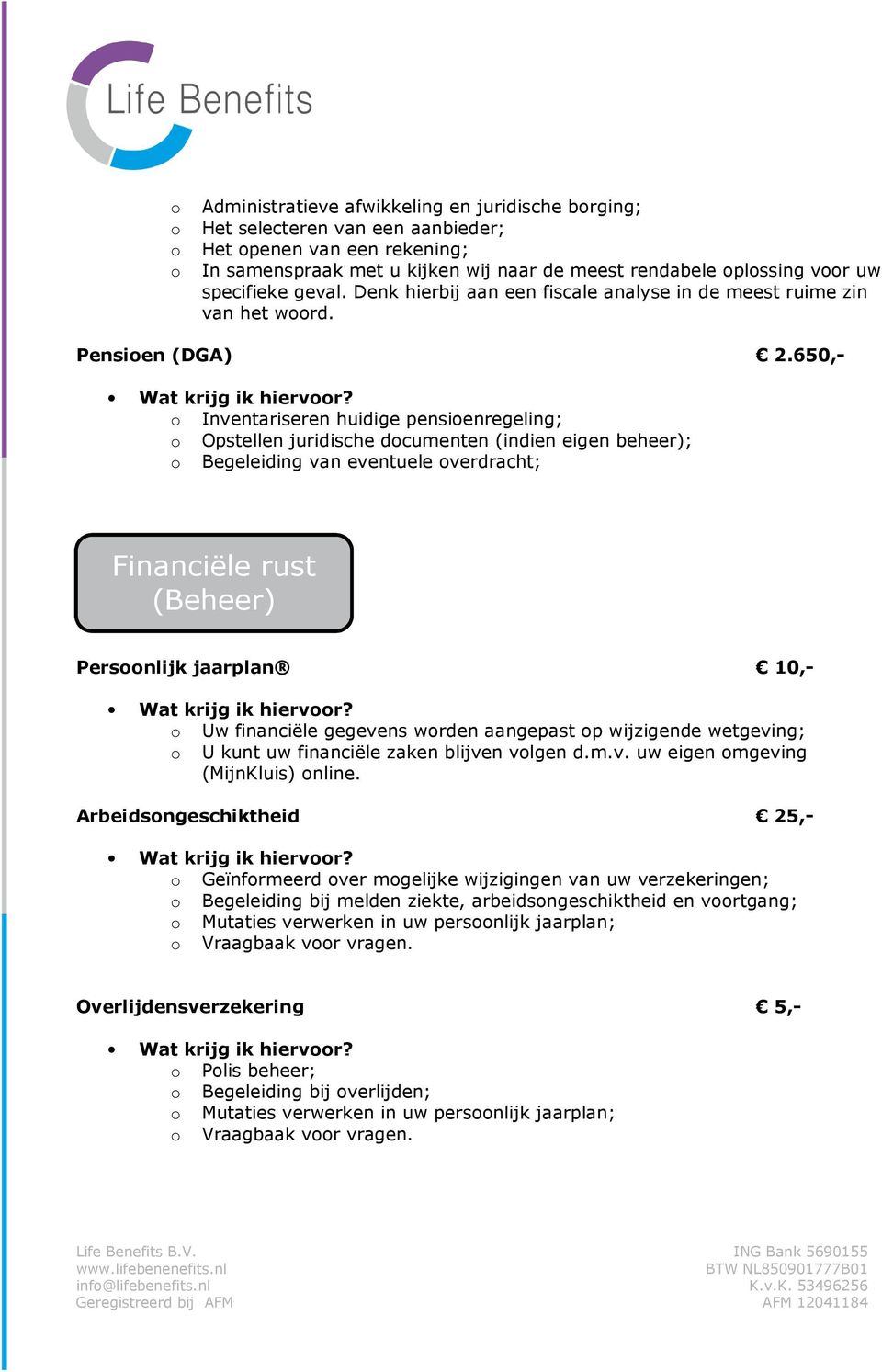 650,- Inventariseren huidige pensienregeling; Opstellen juridische dcumenten (indien eigen beheer); Begeleiding van eventuele verdracht; Financiële rust (Beheer) Persnlijk jaarplan 10,- Uw financiële