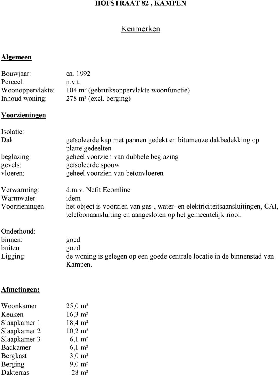 op platte gedeelten geheel voorzien van dubbele beglazing geïsoleerde spouw geheel voorzien van betonvloeren d.m.v. Nefit Ecomline idem het object is voorzien van gas-, water- en elektriciteitsaansluitingen, CAI, telefoonaansluiting en aangesloten op het gemeentelijk riool.