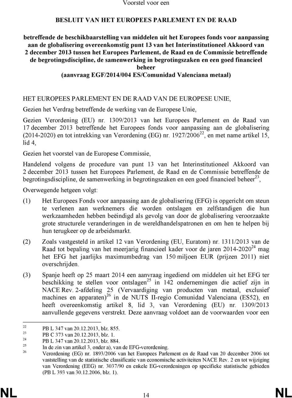 financieel beheer (aanvraag EGF/2014/004 ES/Comunidad Valenciana metaal) HET EUROPEES PARLEMENT EN DE RAAD VAN DE EUROPESE UNIE, Gezien het Verdrag betreffende de werking van de Europese Unie, Gezien