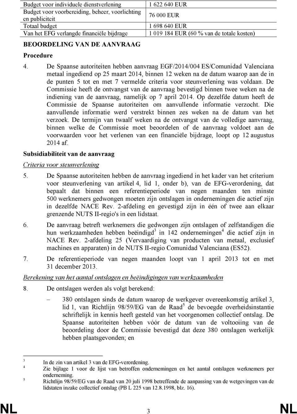 De Spaanse autoriteiten hebben aanvraag EGF/2014/004 ES/Comunidad Valenciana metaal ingediend op 25 maart 2014, binnen 12 weken na de datum waarop aan de in de punten 5 tot en met 7 vermelde criteria