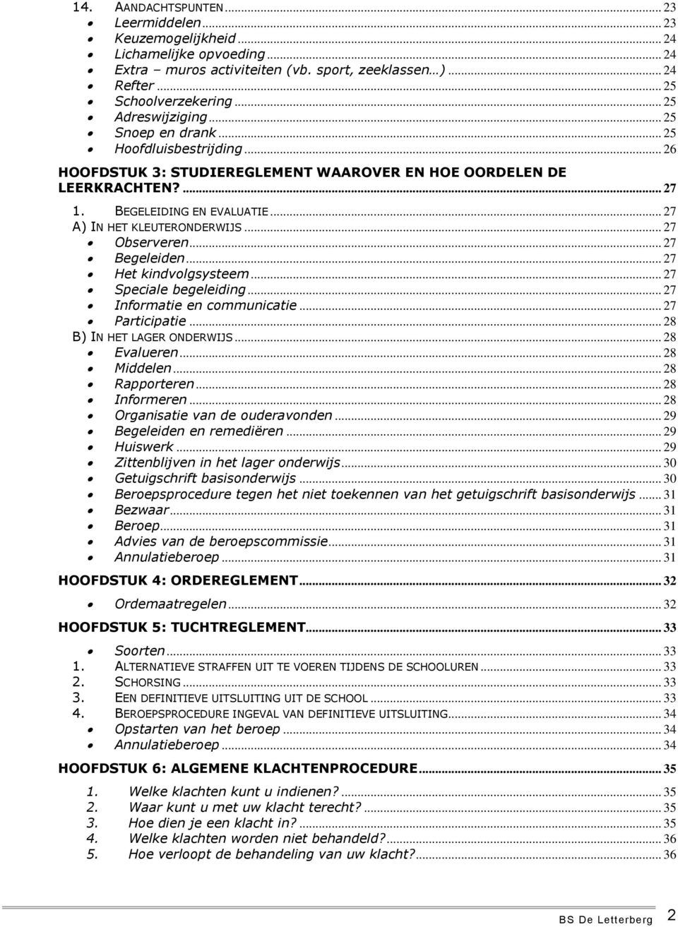 .. 27 A) IN HET KLEUTERONDERWIJS... 27 Observeren... 27 Begeleiden... 27 Het kindvolgsysteem... 27 Speciale begeleiding... 27 Informatie en communicatie... 27 Participatie.