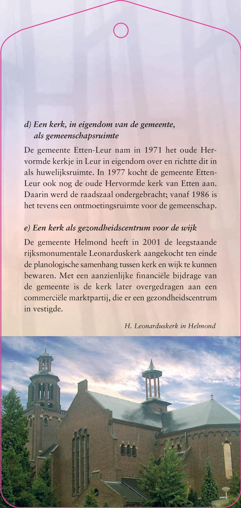 e) Een kerk als gezondheidscentrum voor de wijk De gemeente Helmond heeft in 2001 de leegstaande rijksmonumentale Leonarduskerk aangekocht ten einde de planologische samenhang tussen kerk en wijk