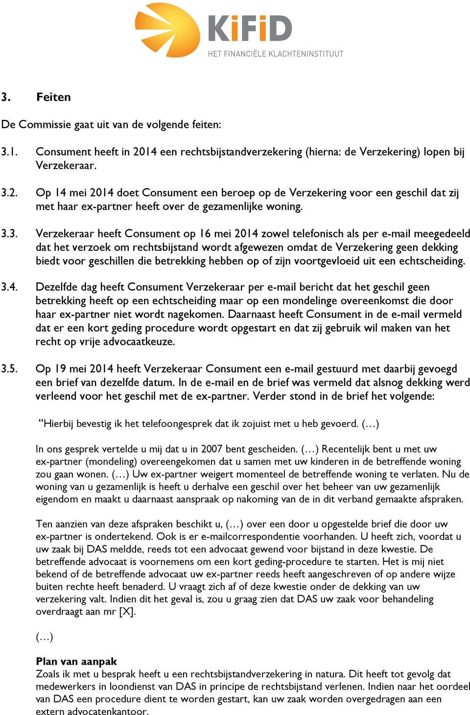 Op 14 mei 2014 doet Consument een beroep op de Verzekering voor een geschil dat zij met haar ex-partner heeft over de gezamenlijke woning. 3.