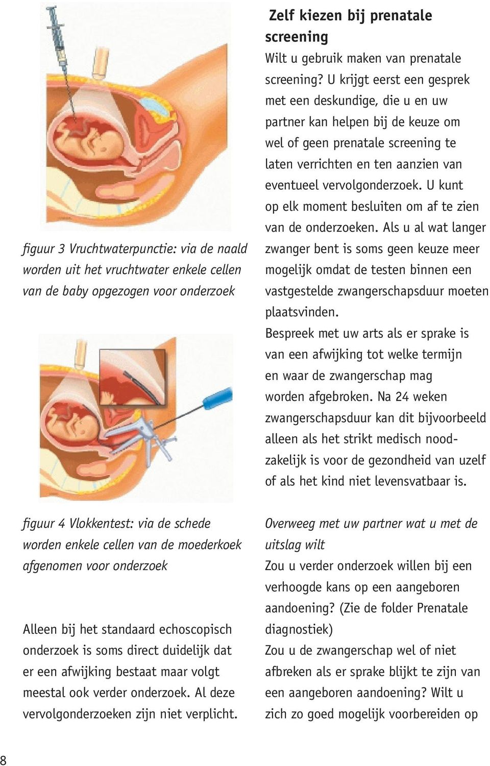 U krijgt eerst een gesprek met een deskundige, die u en uw partner kan helpen bij de keuze om wel of geen prenatale screening te laten verrichten en ten aanzien van eventueel vervolgonderzoek.