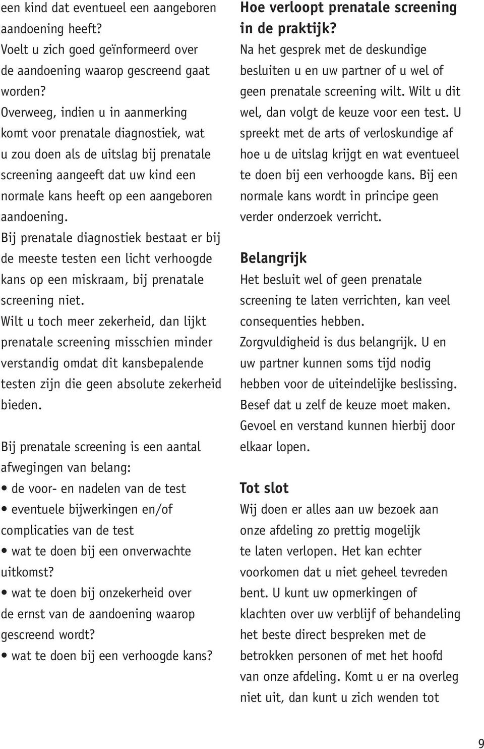 Bij prenatale diagnostiek bestaat er bij de meeste testen een licht verhoogde kans op een miskraam, bij prenatale screening niet.