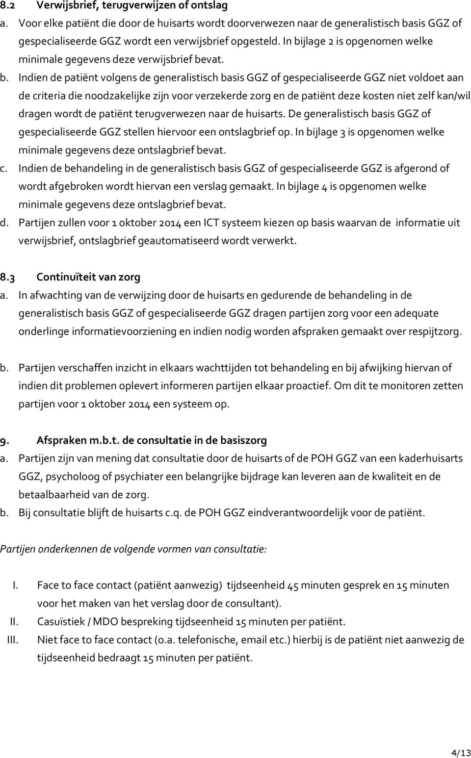 noodzakelijke zijn voor verzekerde zorg en de patiënt deze kosten niet zelf kan/wil dragen wordt de patiënt terugverwezen naar de huisarts.