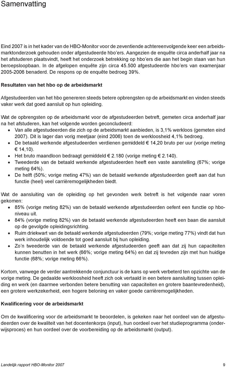 In de afgelopen enquête zijn circa 45.500 afgestudeerde hbo ers van examenjaar 2005-2006 benaderd. De respons op de enquête bedroeg 39%.