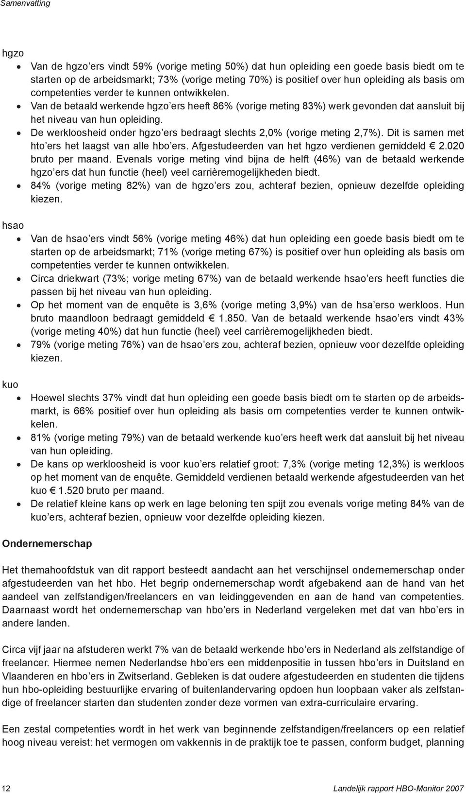 De werkloosheid onder hgzo ers bedraagt slechts 2,0% (vorige meting 2,7%). Dit is samen met hto ers het laagst van alle hbo ers. Afgestudeerden van het hgzo verdienen gemiddeld 2.020 bruto per maand.