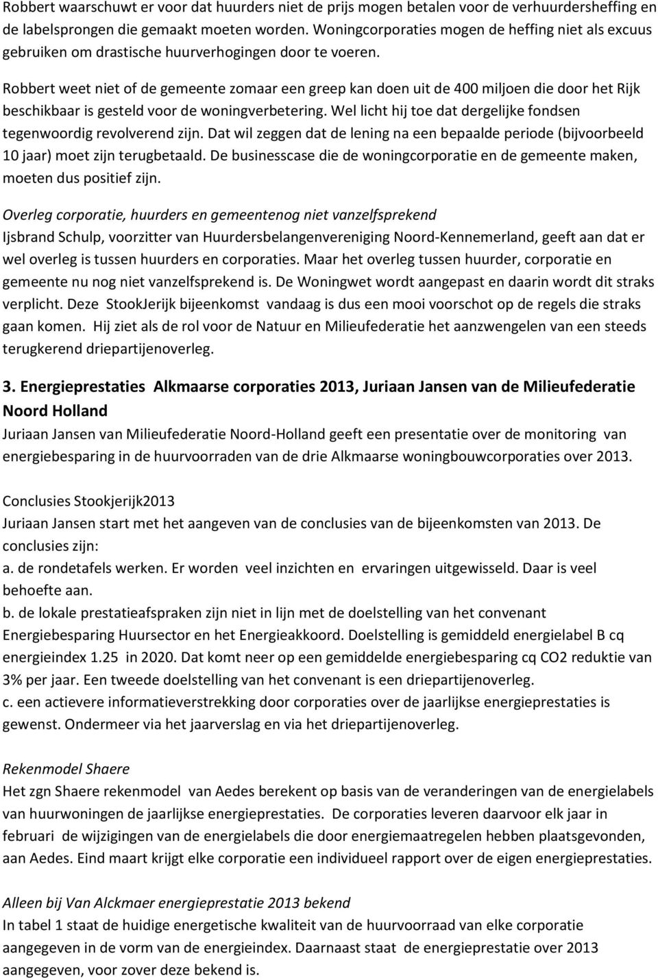 Robbert weet niet of de gemeente zomaar een greep kan doen uit de 400 miljoen die door het Rijk beschikbaar is gesteld voor de woningverbetering.