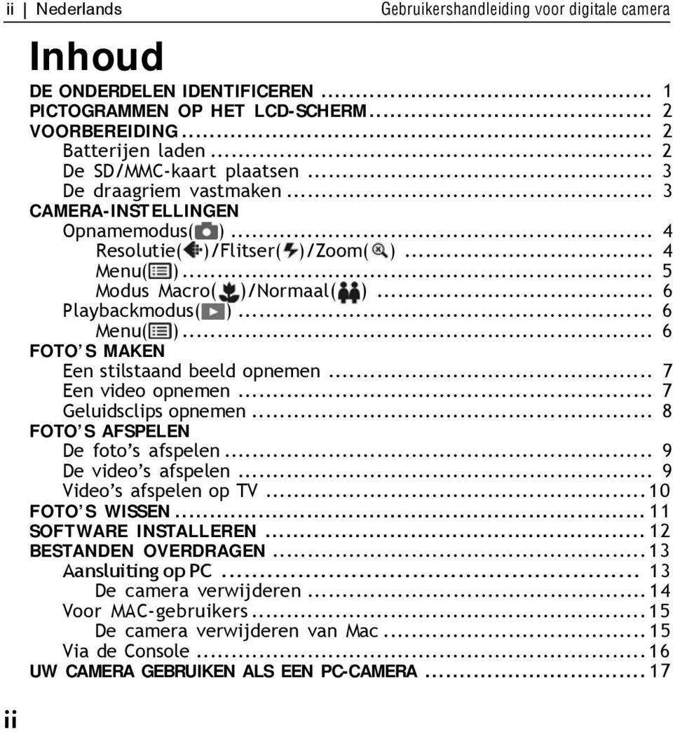 .. 6 FOTO S MAKEN Een stilstaand beeld opnemen... 7 Een video opnemen... 7 Geluidsclips opnemen... 8 FOTO S AFSPELEN De foto s afspelen... 9 De video s afspelen... 9 Video s afspelen op TV.