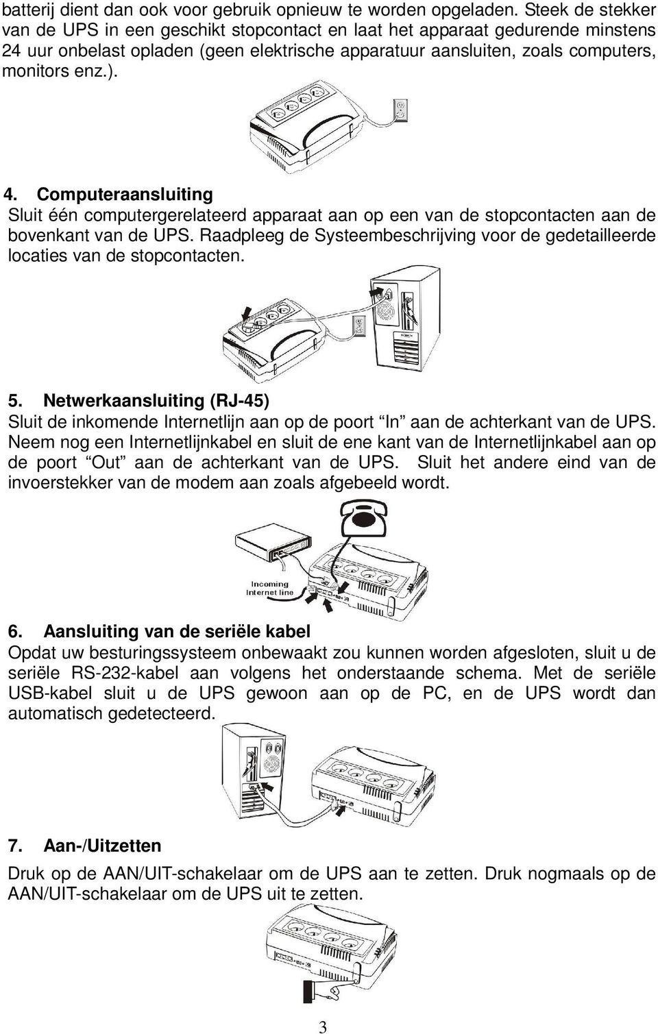 Computeraansluiting Sluit één computergerelateerd apparaat aan op een van de stopcontacten aan de bovenkant van de UPS.