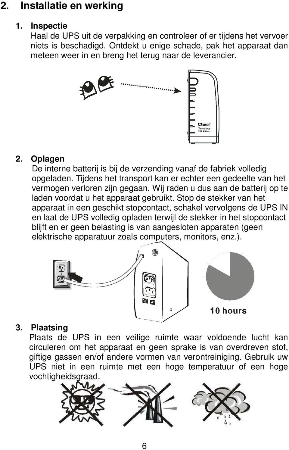 Tijdens het transport kan er echter een gedeelte van het vermogen verloren zijn gegaan. Wij raden u dus aan de batterij op te laden voordat u het apparaat gebruikt.