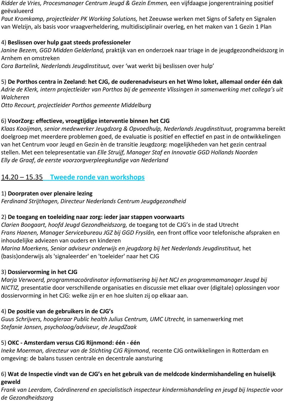 Gelderland, praktijk van en onderzoek naar triage in de jeugdgezondheidszorg in Arnhem en omstreken Cora Bartelink, Nederlands Jeugdinstituut, over wat werkt bij beslissen over hulp 5) De Porthos
