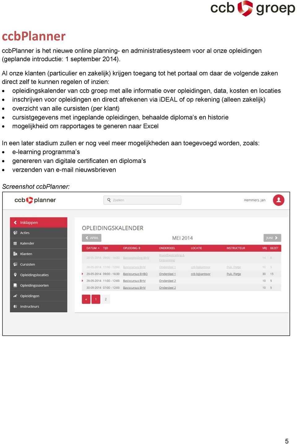 opleidingen, data, kosten en locaties inschrijven voor opleidingen en direct afrekenen via ideal of op rekening (alleen zakelijk) overzicht van alle cursisten (per klant) cursistgegevens met