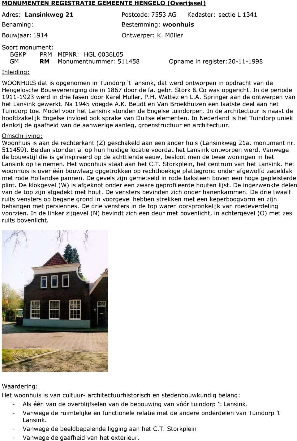 Hengelosche Bouwvereniging die in 1867 door de fa. gebr. Stork & Co was opgericht. In de periode 1911-1923 werd in drie fasen door Karel Muller, P.H. Wattez en L.A.