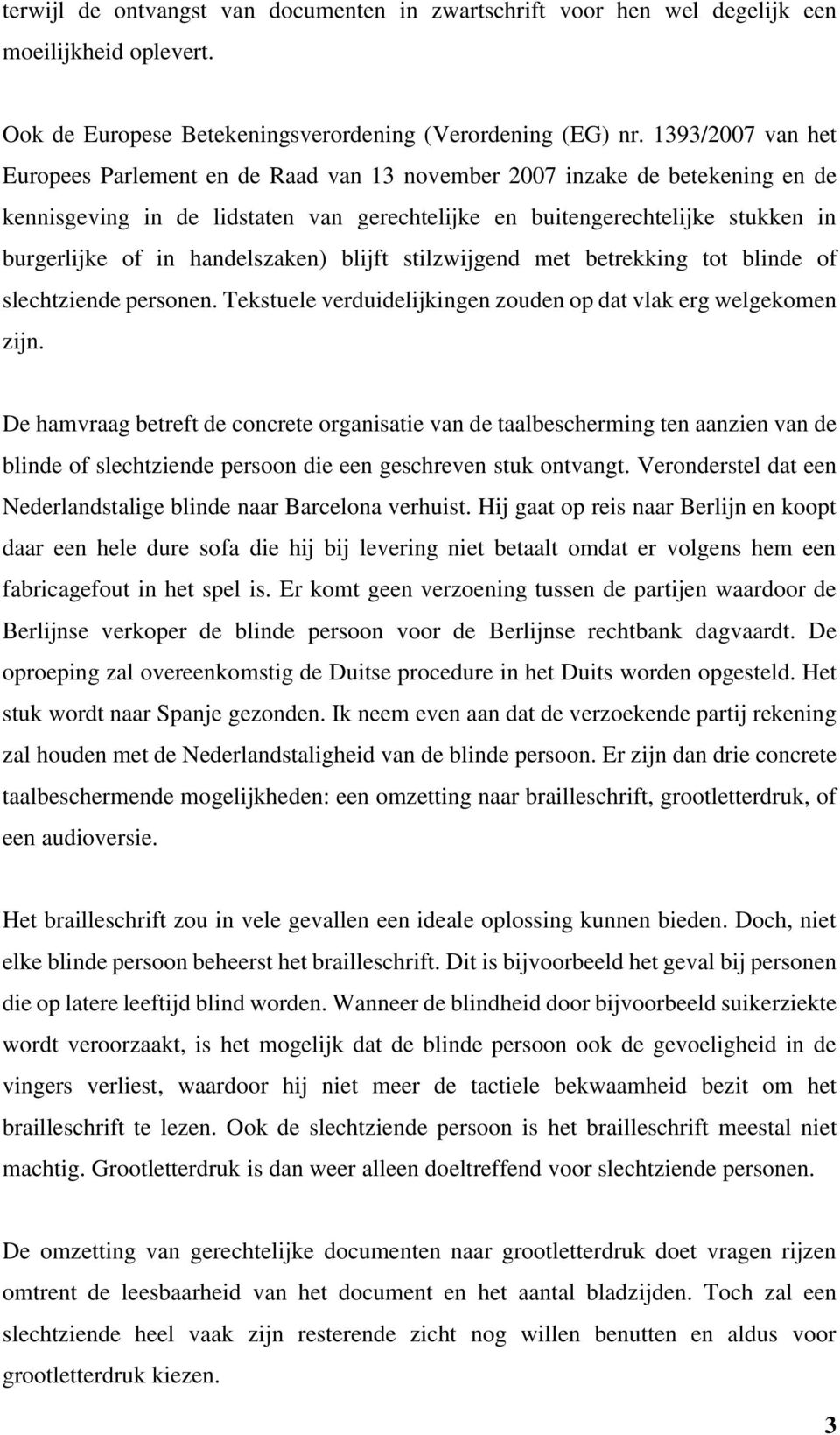 handelszaken) blijft stilzwijgend met betrekking tot blinde of slechtziende personen. Tekstuele verduidelijkingen zouden op dat vlak erg welgekomen zijn.