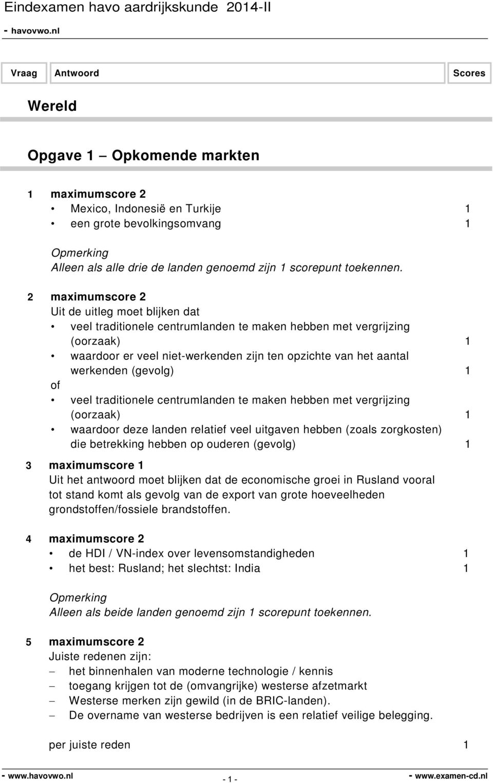 centrumlanden te maken hebben met vergrijzing (oorzaak) 1 waardoor deze landen relatief veel uitgaven hebben (zoals zorgkosten) die betrekking hebben op ouderen (gevolg) 1 3 maximumscore 1 Uit het