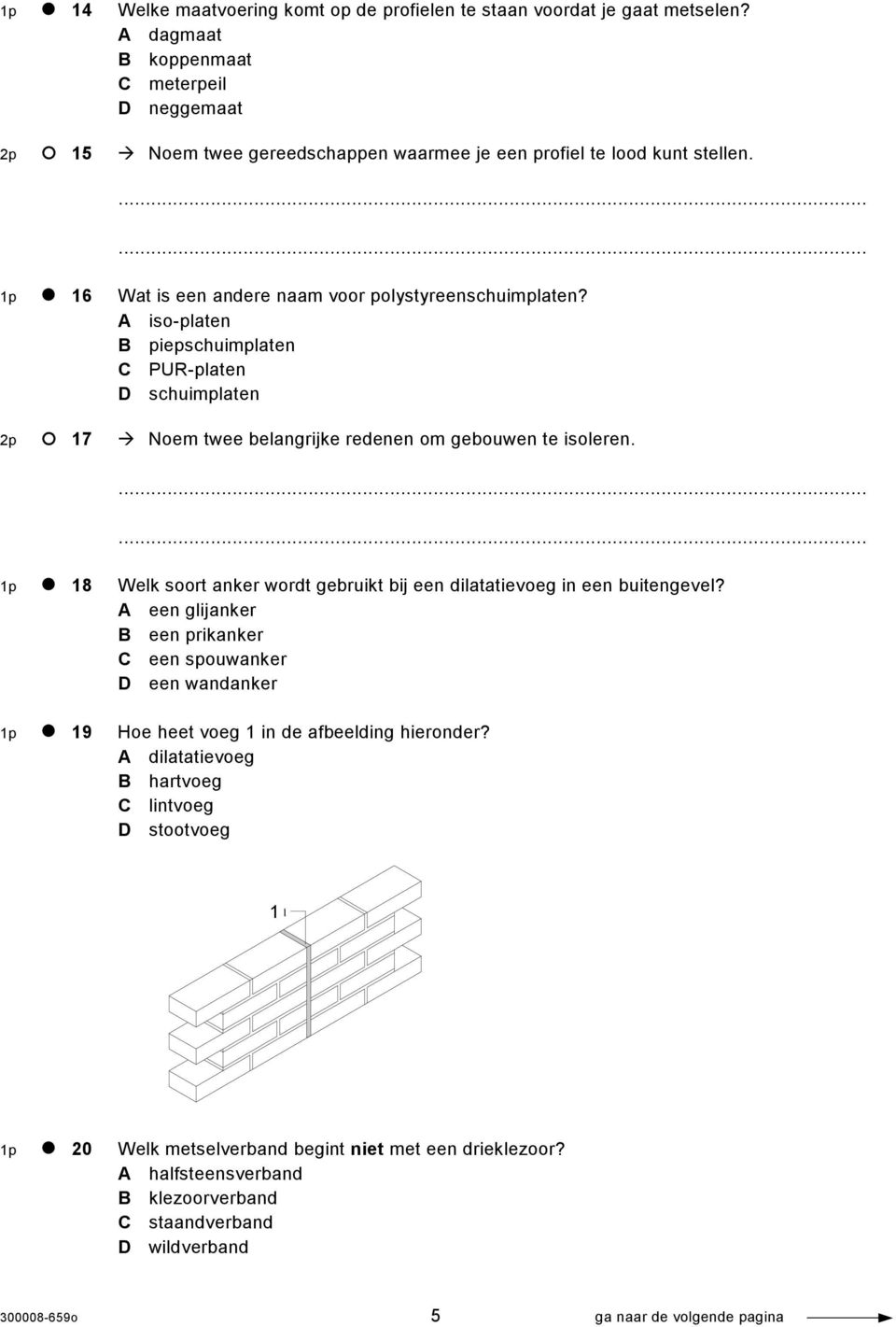 A iso-platen B piepschuimplaten C PUR-platen D schuimplaten 2p 17 Noem twee belangrijke redenen om gebouwen te isoleren. 1p 18 Welk soort anker wordt gebruikt bij een dilatatievoeg in een buitengevel?