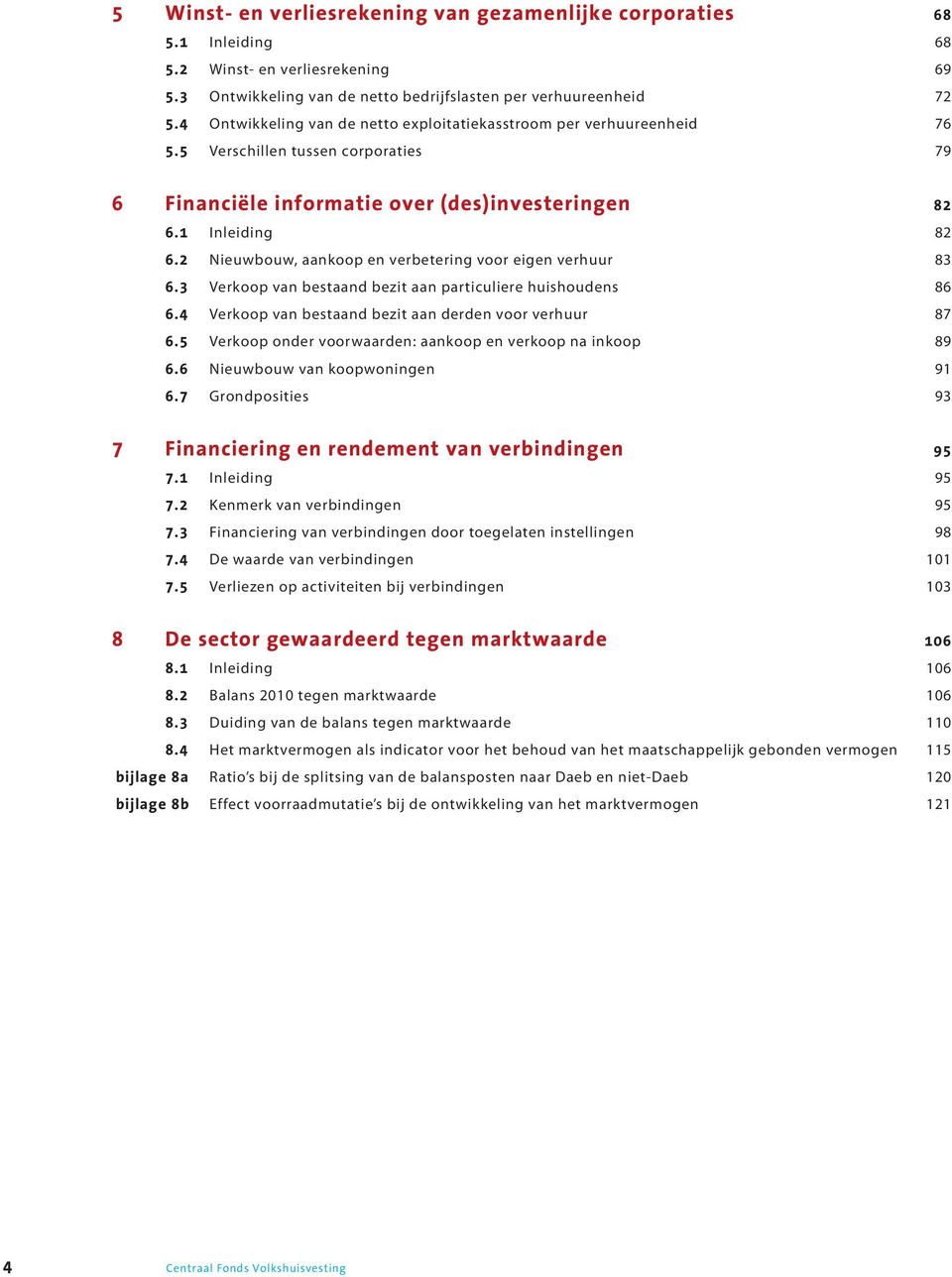 2 Nieuwbouw, aankoop en verbetering voor eigen verhuur 83 6.3 Verkoop van bestaand bezit aan particuliere huishoudens 86 6.4 Verkoop van bestaand bezit aan derden voor verhuur 87 6.