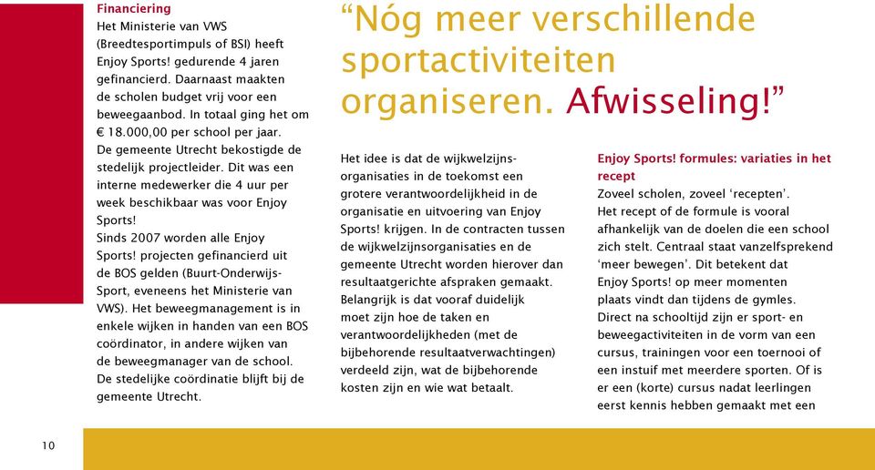 Sinds 2007 worden alle Enjoy Sports! projecten gefinancierd uit de BOS gelden (Buurt-Onderwijs- Sport, eveneens het Ministerie van VWS).