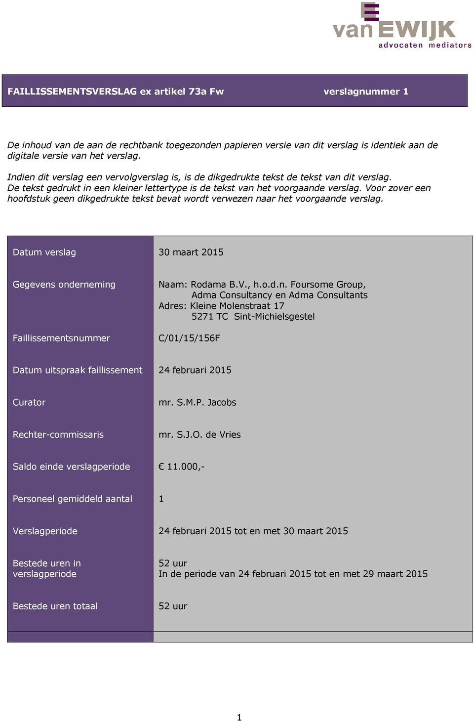 Voor zover een hoofdstuk geen dikgedrukte tekst bevat wordt verwezen naar het voorgaande verslag. Datum verslag 30 maart 2015 Gegevens onderneming Faillissementsnummer Naam: Rodama B.V., h.o.d.n. Foursome Group, Adma Consultancy en Adma Consultants Adres: Kleine Molenstraat 17 5271 TC Sint-Michielsgestel C/01/15/156F Datum uitspraak faillissement 24 februari 2015 Curator mr.