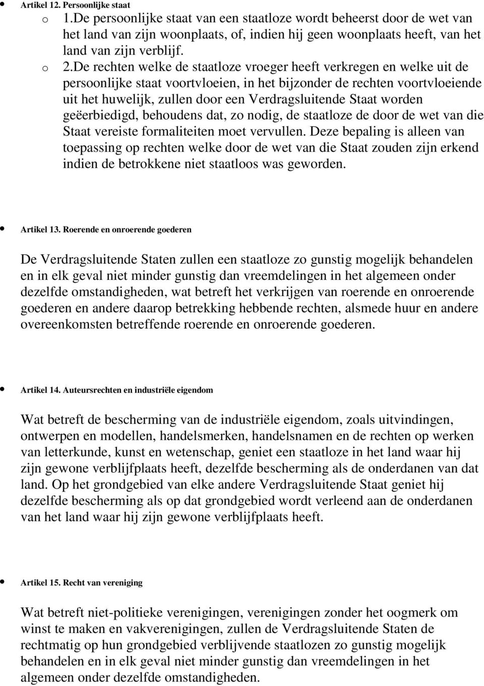 De rechten welke de staatloze vroeger heeft verkregen en welke uit de persoonlijke staat voortvloeien, in het bijzonder de rechten voortvloeiende uit het huwelijk, zullen door een Verdragsluitende