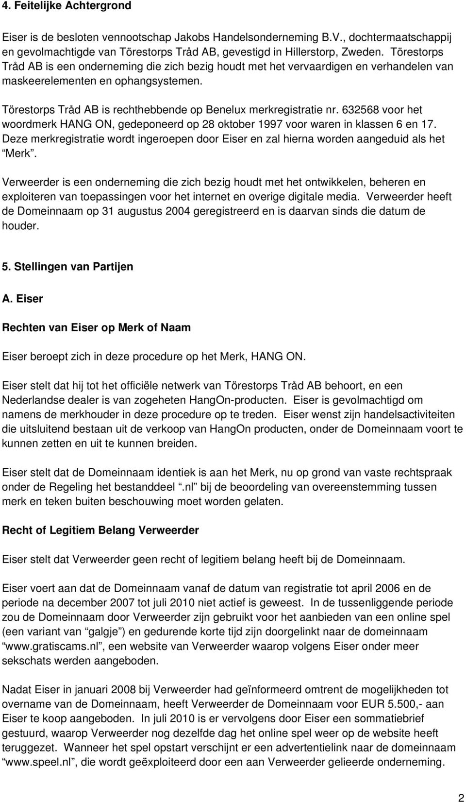 Törestorps Tråd AB is rechthebbende op Benelux merkregistratie nr. 632568 voor het woordmerk HANG ON, gedeponeerd op 28 oktober 1997 voor waren in klassen 6 en 17.