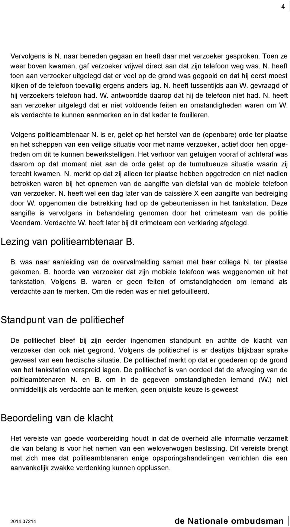 heeft aan verzoeker uitgelegd dat er niet voldoende feiten en omstandigheden waren om W. als verdachte te kunnen aanmerken en in dat kader te fouilleren. Volgens politieambtenaar N.