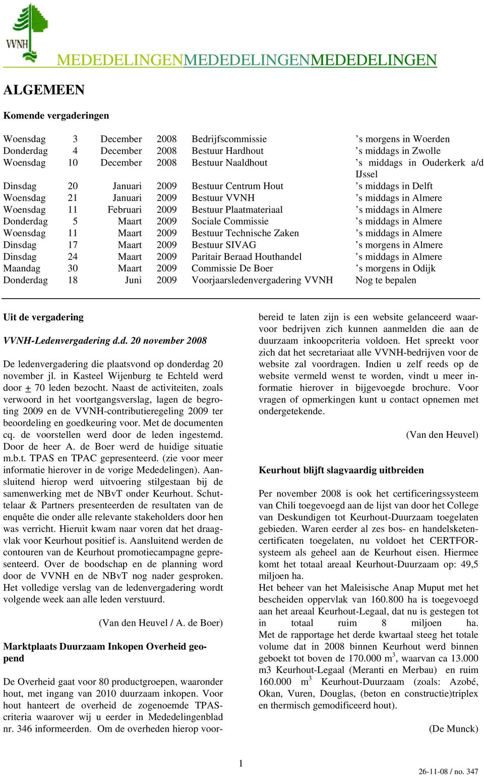 Woensdag 11 Februari 2009 Bestuur Plaatmateriaal s middags in Almere Donderdag 5 Maart 2009 Sociale Commissie s middags in Almere Woensdag 11 Maart 2009 Bestuur Technische Zaken s middags in Almere