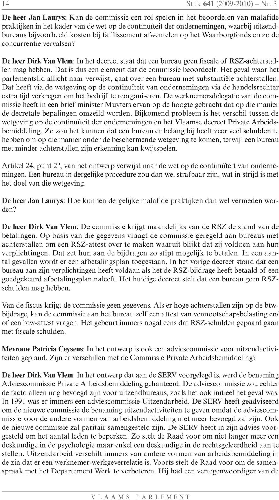 kosten bij faillissement afwentelen op het Waarborgfonds en zo de concurrentie vervalsen? De heer Dirk Van Vlem: In het decreet staat dat een bureau geen fiscale of RSZ-achterstallen mag hebben.