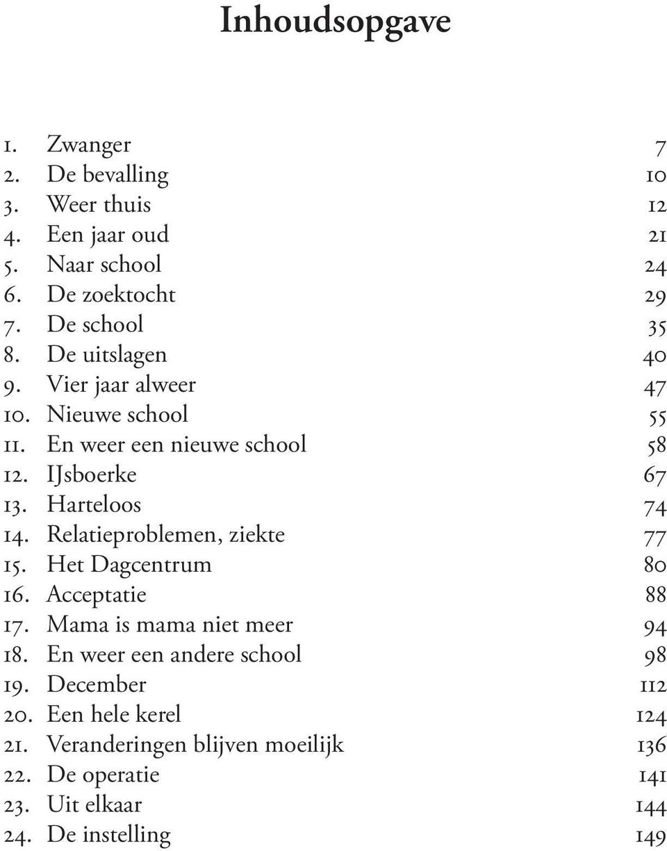 Harteloos 74 14. Relatieproblemen, ziekte 77 15. Het Dagcentrum 80 16. Acceptatie 88 17. Mama is mama niet meer 94 18.