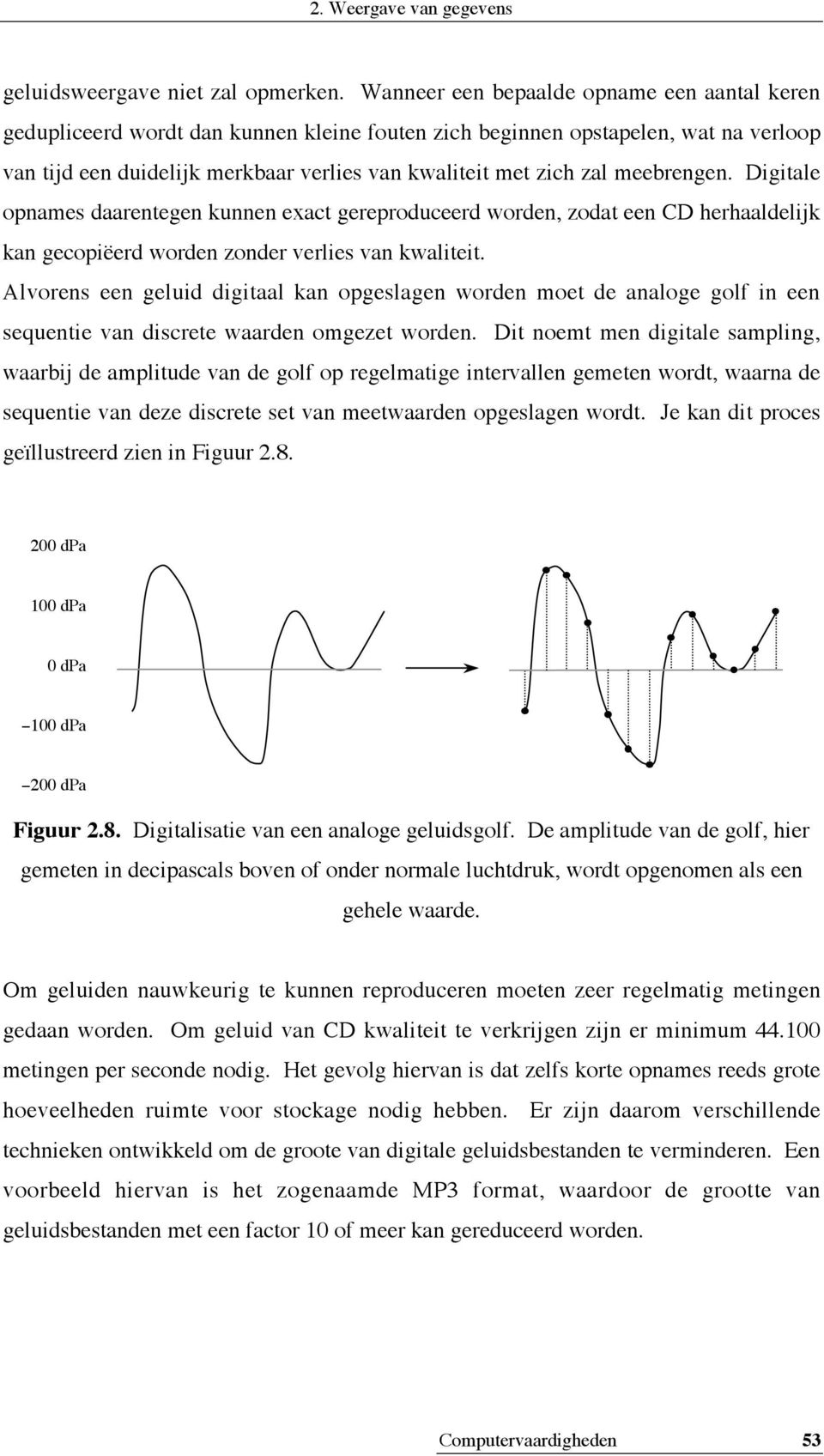 meebrengen. Digitale opnames daarentegen kunnen exact gereproduceerd worden, zodat een CD herhaaldelijk kan gecopiëerd worden zonder verlies van kwaliteit.