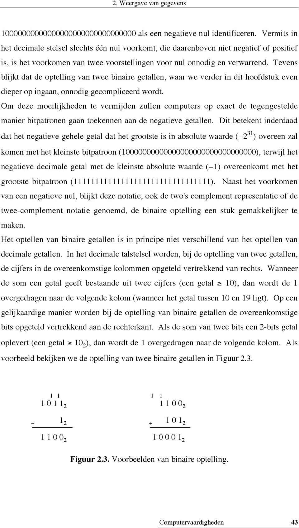 Tevens blijkt dat de optelling van twee binaire getallen, waar we verder in dit hoofdstuk even dieper op ingaan, onnodig gecompliceerd wordt.