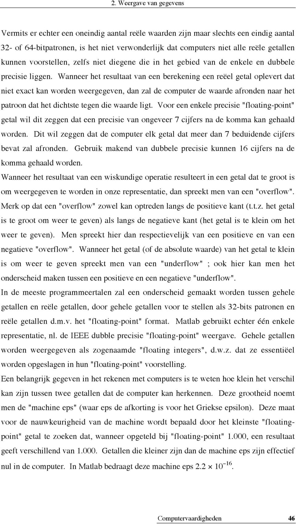 Wanneer het resultaat van een berekening een reëel getal oplevert dat niet exact kan worden weergegeven, dan zal de computer de waarde afronden naar het patroon dat het dichtste tegen die waarde ligt.