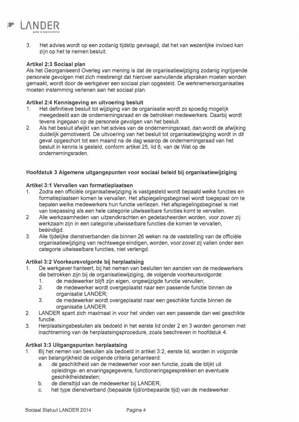 worden gemaakt, wordt door de werkgever een sociaal plan opgesteld. De werknemersorganisaties moeten instemming verlenen aan het sociaal plan. Artikel 2:4 Kennisgeving en uitvoering besluit 1.