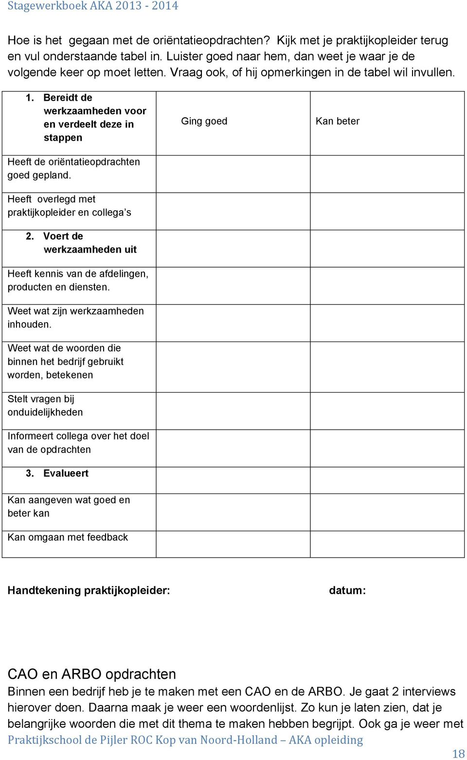 Heeft overlegd met praktijkopleider en collega s 2. Voert de werkzaamheden uit Heeft kennis van de afdelingen, producten en diensten. Weet wat zijn werkzaamheden inhouden.