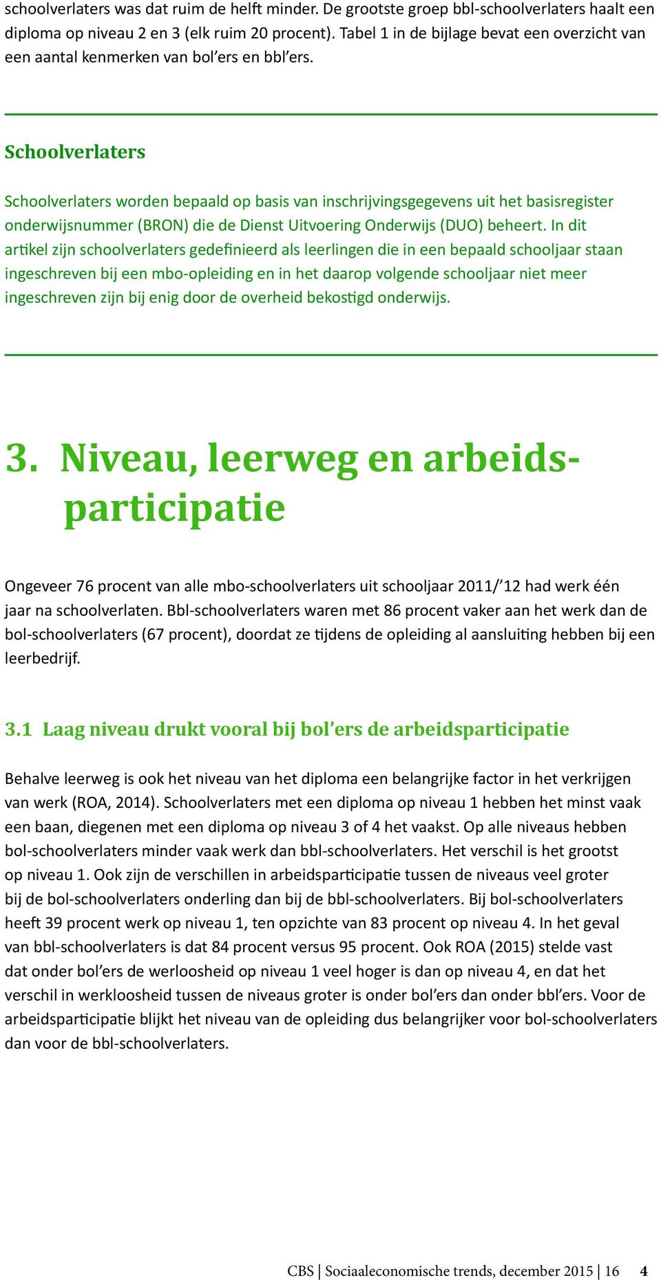 Schoolverlaters Schoolverlaters worden bepaald op basis van inschrijvingsgegevens uit het basisregister onderwijsnummer (BRON) die de Dienst Uitvoering Onderwijs (DUO) beheert.