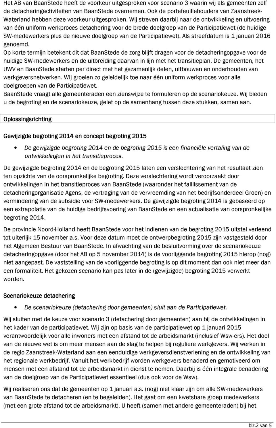 Wij streven daarbij naar de ontwikkeling en uitvoering van één uniform werkproces detachering voor de brede doelgroep van de Participatiewet (de huidige SW-medewerkers plus de nieuwe doelgroep van de