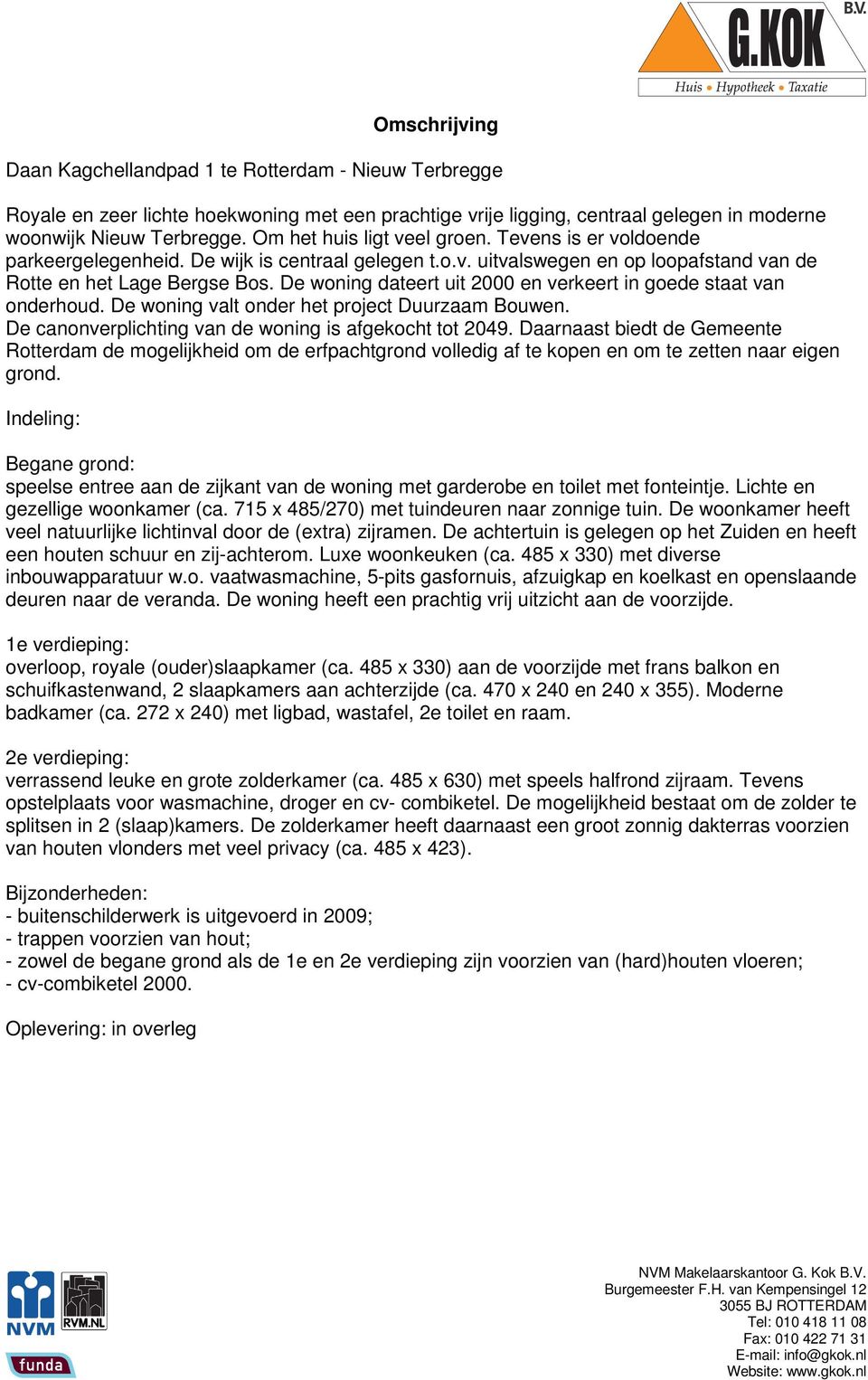 De woning dateert uit 2000 en verkeert in goede staat van onderhoud. De woning valt onder het project Duurzaam Bouwen. De canonverplichting van de woning is afgekocht tot 2049.