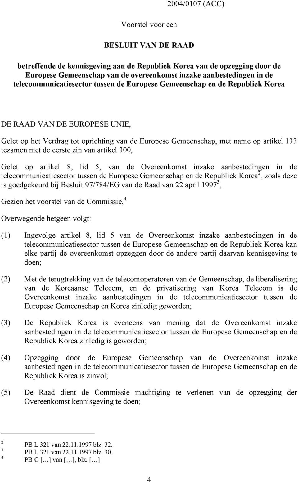 tezamen met de eerste zin van artikel 300, Gelet op artikel 8, lid 5, van de Overeenkomst inzake aanbestedingen in de telecommunicatiesector tussen de Europese Gemeenschap en de Republiek Korea 2,