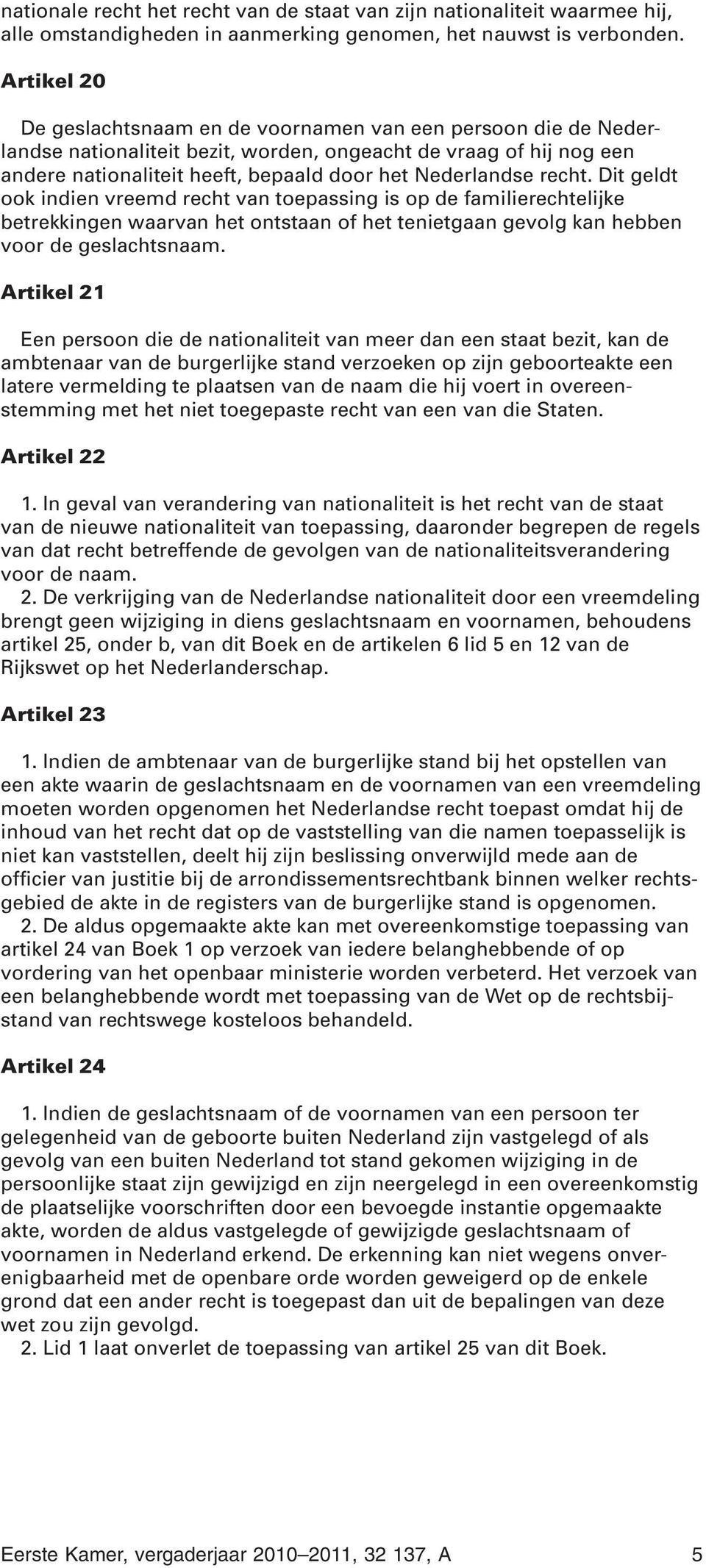 recht. Dit geldt ook indien vreemd recht van toepassing is op de familierechtelijke betrekkingen waarvan het ontstaan of het tenietgaan gevolg kan hebben voor de geslachtsnaam.