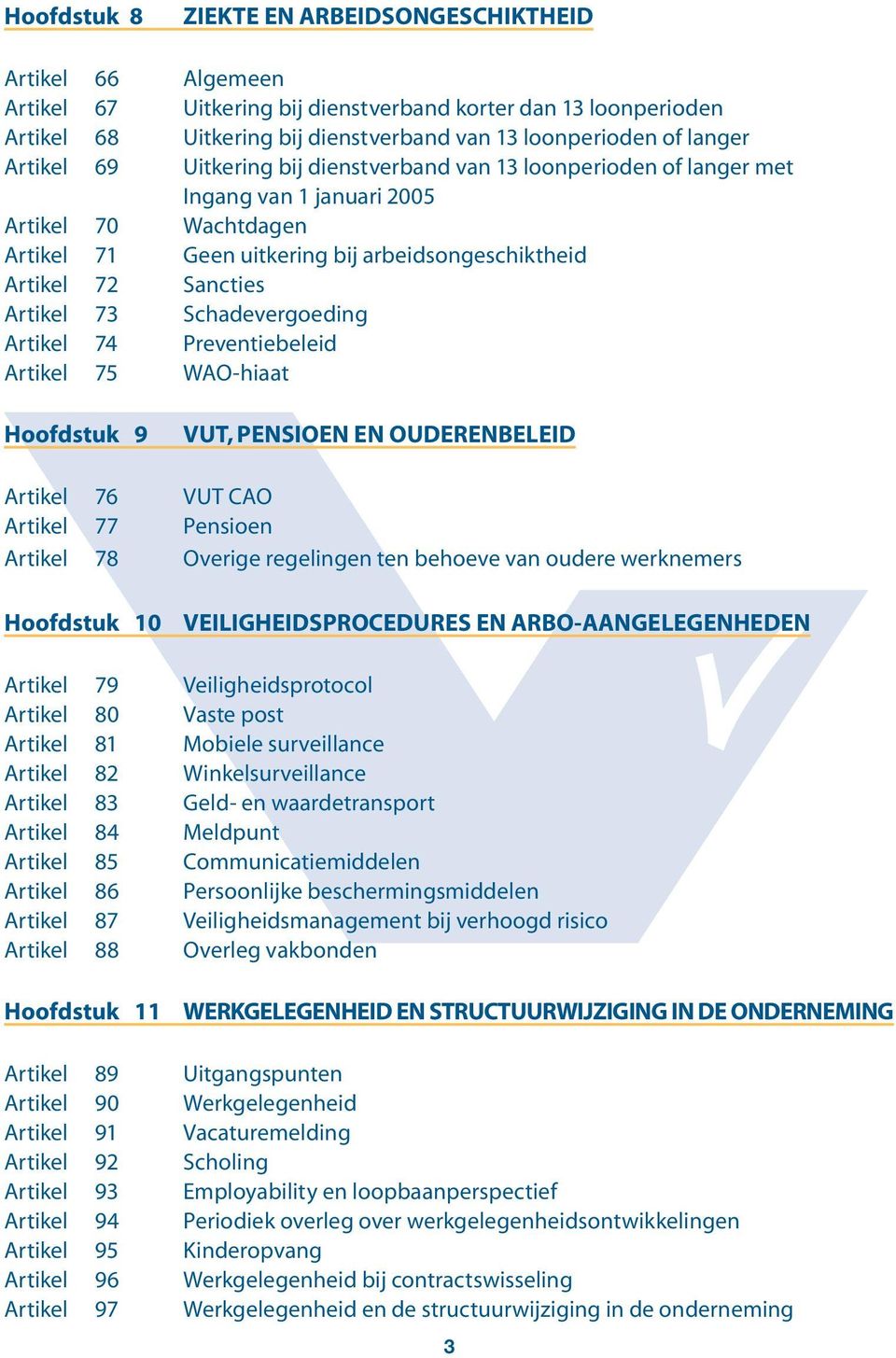 Artikel 73 Schadevergoeding Artikel 74 Preventiebeleid Artikel 75 WAO-hiaat Hoofdstuk 9 VUT, PENSIOEN EN OUDERENBELEID Artikel 76 VUT CAO Artikel 77 Pensioen Artikel 78 Overige regelingen ten behoeve