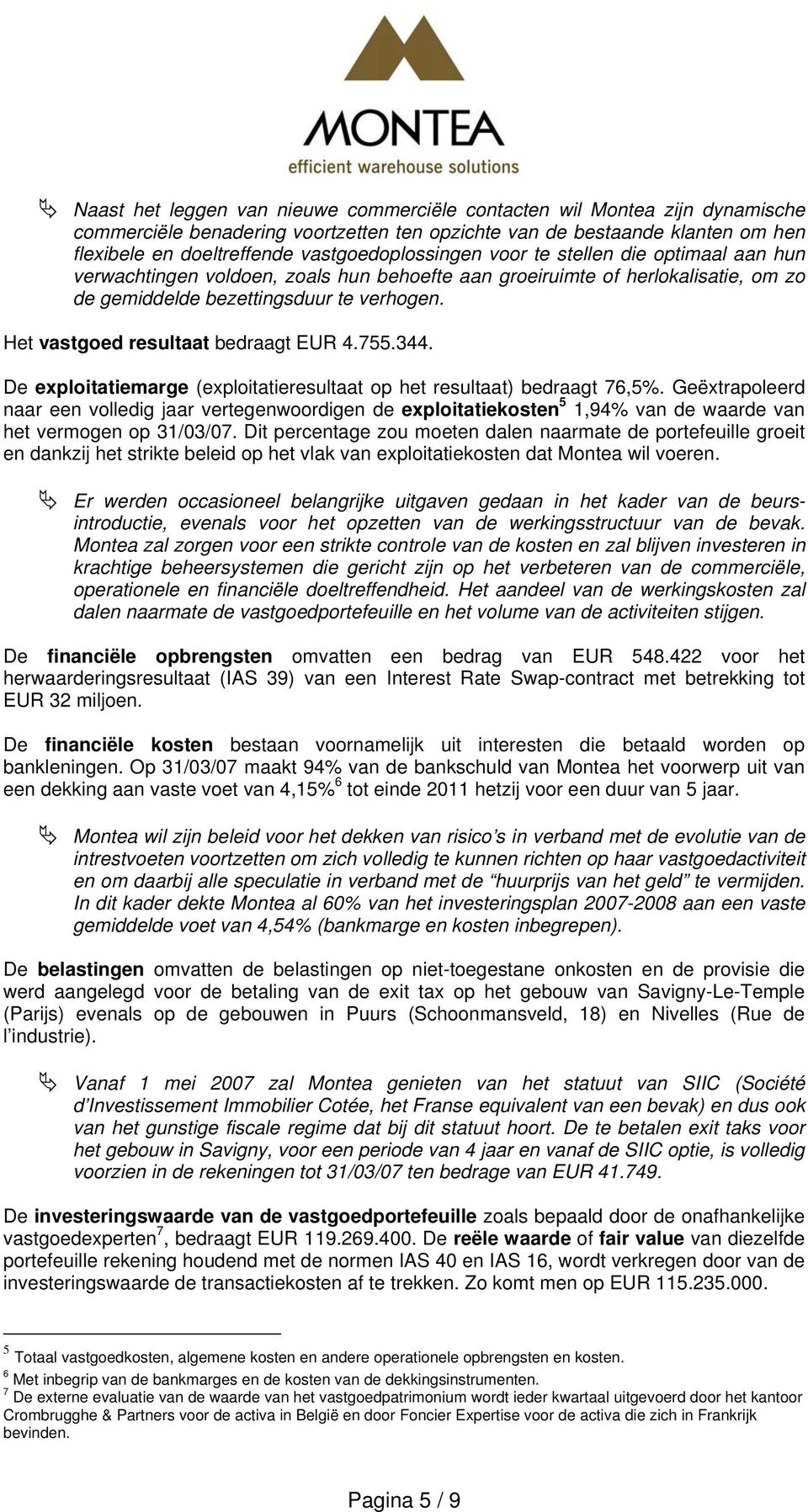 Het vastgoed resultaat bedraagt EUR 4.755.344. De exploitatiemarge (exploitatieresultaat op het resultaat) bedraagt 76,5%.