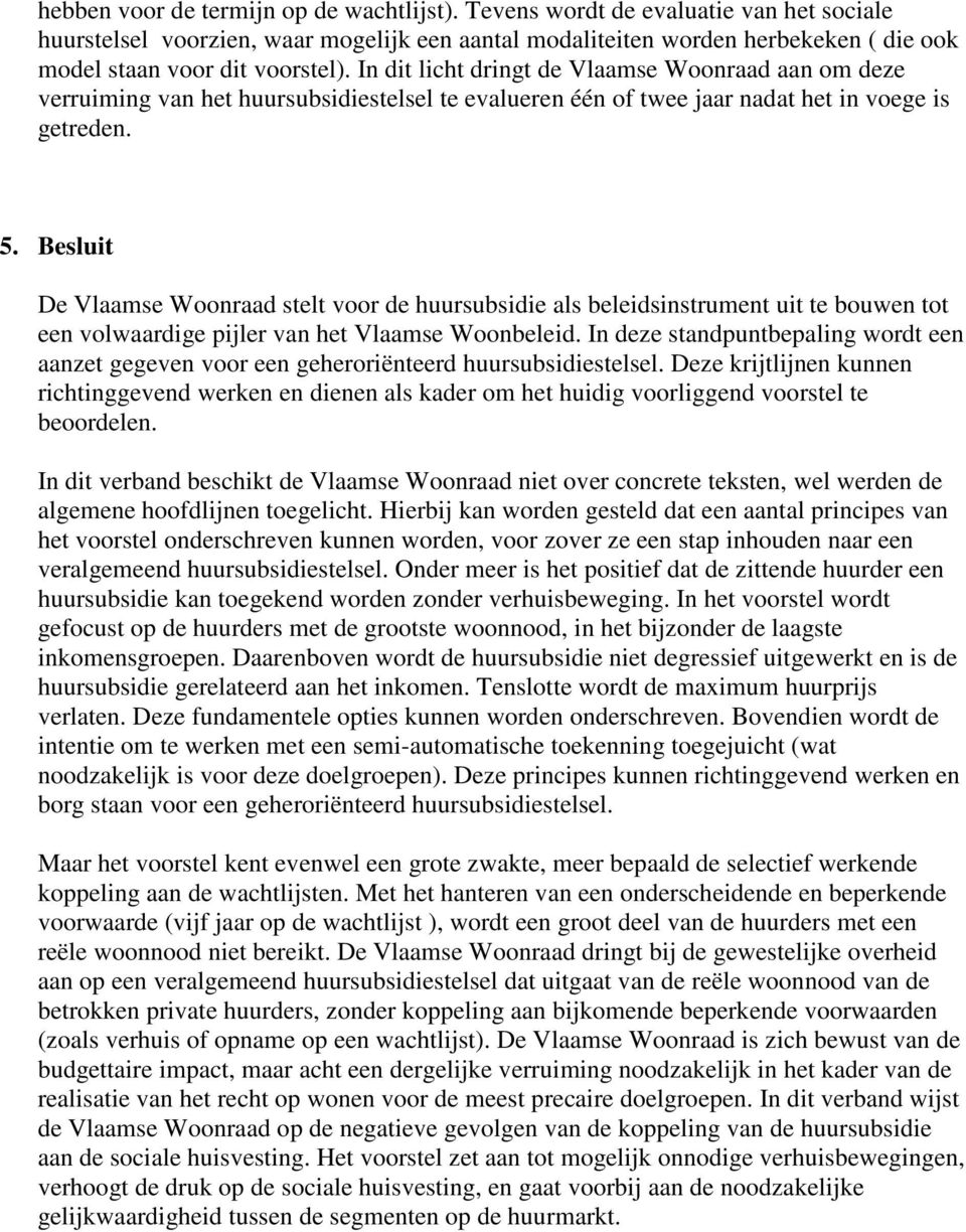 In dit licht dringt de Vlaamse Woonraad aan om deze verruiming van het huursubsidiestelsel te evalueren één of twee jaar nadat het in voege is getreden. 5.