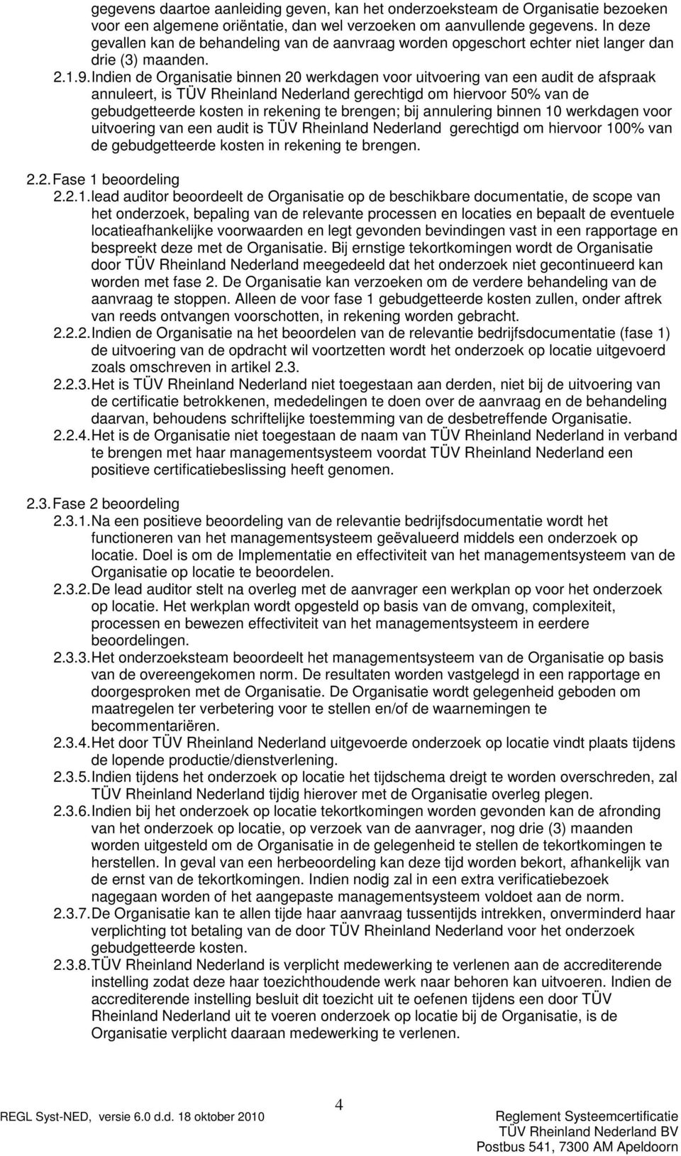 Indien de Organisatie binnen 20 werkdagen voor uitvoering van een audit de afspraak annuleert, is TÜV Rheinland Nederland gerechtigd om hiervoor 50% van de gebudgetteerde kosten in rekening te